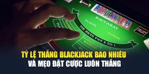 Tỷ lệ Thắng Blackjack Bao Nhiêu Và Mẹo Đặt Cược Luôn Thắng